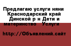 Предлагаю услуги няни - Краснодарский край, Динской р-н Дети и материнство » Услуги   